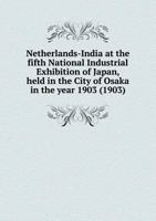 Netherlands-India at the Fifth National Industrial Exhibition of Japan, Held in the City of Osaka in the Year 1903 (1903) 5518536720 Book Cover