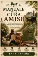 Il Manuale della Cura Amish: Rimedi naturali tradizionali per disturbi comuni, rafforzamento del sistema immunitario e benessere quotidiano. (Italian Edition) B0H7LQ491T Book Cover
