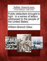 Public Defaulters Brought to Light: In a Series of Letters Addressed to the People of the United States. 1275762018 Book Cover