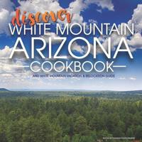 Discover White Mountain Arizona Cookbook : White Mountain Vacation and Relocation Guide 179583787X Book Cover