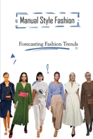 Manual Style Fashion: Forecasting Fashion Trends: Essential Fashion Guide B09BTCBL9G Book Cover