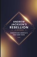 Andrew Jackson's Rebellion: Dismantling America's First Deep State B0F247X1HP Book Cover