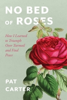 No Bed of Roses: How I Learned to Overcome Turmoil and Find Peace B0CK3VSSB5 Book Cover