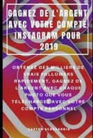 Gagnez de l'Argent Avec Votre Compte Instagram Pour 2019: Obtenez Des Milliers de Vrais Followers Rapidement, Gagnez de l'Argent Avec Chaque Photo Que Vous T�l�chargez Avec Votre Compte Personnel 1799150674 Book Cover