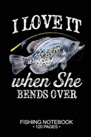 I Love It When She Bends Over Fishing Notebook 120 Pages: 6x 9'' Blank Paper Fishing Notebook Cool Freshwater Game Fish Saltwater Fly Fishes Journal Composition Notebook Notes Day Planner Notepad 1676080198 Book Cover