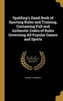 Spalding's Hand Book of Sporting Rules and Training, Containing Full and Authentic Codes of Rules Governing All Popular Games and Sports 1371725861 Book Cover