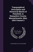 Topographical Description and Historical Sketch of Plainfield, in Hampshire County, Massachusetts, May, 1834 Volume 2 1359252193 Book Cover