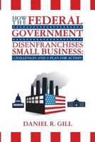 How the Federal Government Disenfranchises Small Business: Challenges and Plan for Action: Challenges and a Plan for Action 1481018795 Book Cover