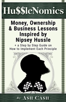 HussleNomics : Money, Ownership and Business Lessons Inspired by Nipsey Hussle + a Step by Step Guide on How to Implement Each Principle 1949303047 Book Cover