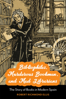 Bibliophiles, Murderous Bookmen, and Mad Librarians : The Story of Books in Modern Spain 1487542364 Book Cover