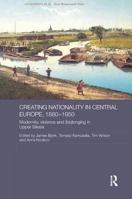 Creating Nationality in Central Europe, 1880-1950: Modernity, Violence and (Be) Longing in Upper Silesia 0415835968 Book Cover