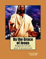 By the Grace of Jesus: Regeneration and Conversion 1547056851 Book Cover