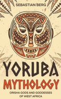 Yoruba Mythology: Orisha Gods and Goddesses of West Africa B0C4S11TC9 Book Cover