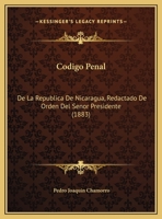 Codigo Penal: De La Republica De Nicaragua, Redactado De Orden Del Senor Presidente (1883) 1160832374 Book Cover