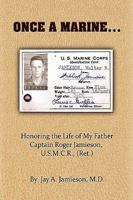 Once A Marine...: Honoring the Life of My Father Captain Roger Jamieson, USMCR (Ret.) 159858829X Book Cover