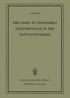 The Logic of Invariable Concomitance in the Tattvacintāmaṇi: Gaṅgeśa’s Anumitinirūpaṇa and Vyāptivāda with Introduction Translation and Commentary 940103513X Book Cover