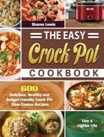 The Easy Crock Pot Cookbook: 600 Delicious, Healthy and Budget-Friendly Crock Pot Slow Cooker Recipes to Live a Lighter Life 1649846614 Book Cover