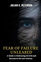 FEAR OF FAILURE UNLEASED: A Guide to Embracing Growth and Success in the 21st Century B0CH22JK1H Book Cover