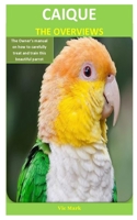 Caique The Overviews: The Owner’s manual on how to carefully treat and train this beautiful parrot B084Z1ZZHN Book Cover
