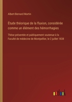 Étude théorique de la fluxion, considérée comme un élément des hémorrhagies: Thèse présentée et publiquement soutenue à la Faculté de médecine de Montpellier, le 2 juillet 1838 (French Edition) 338509383X Book Cover