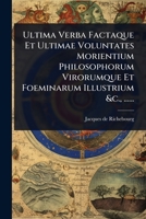 Ultima Verba Factaque Et Ultimae Voluntates Morientium Philosophorum Virorumque Et Foeminarum Illustrium &c., ...... (French Edition) 1024935833 Book Cover