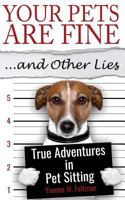 Your Pets Are Fine ...and Other Lies: True Adventures in Pet Sitting 0999010905 Book Cover