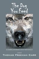 The Dog You Feed: A Dark Journey Into Revenge 1432770209 Book Cover