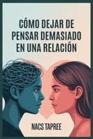 CÓMO DEJAR DE PENSAR DEMASIADO EN UNA RELACIÓN: Libérate De La Ansiedad, La Inseguridad Y Las Espirales Mentales Para Construir Una Conexión Segura Y Amoros (Spanish Edition) B0FJ7BLCQB Book Cover