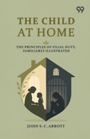 The Child At Home: The Principles Of Filial Duty, Familiarly Illustrated 8167171280 Book Cover
