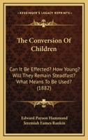 The Conversion Of Children: Can It Be Effected? How Young? Will They Remain Steadfast? What Means To Be Used? 1166970191 Book Cover