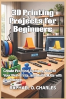 3D Printing Projects for Beginners: Create Practical Designs, Master Your First Prints, and Build Skills with Confidence B0GTVYRN17 Book Cover