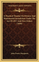 A Practical Treatise on Divorce and Matrimonial Jurisdiction Under the Act of 1857 1240092709 Book Cover