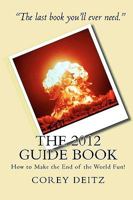 The 2012 Guide Book: How to Make the End of the World Fun! 1449931960 Book Cover
