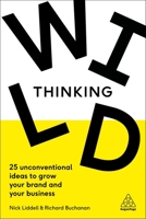 Wild Thinking: 25 Unconventional Ideas to Grow Your Brand and Your Business 0749484500 Book Cover