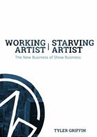 Working Artist, Starving Artist: The New Business of Show Business 0692637834 Book Cover