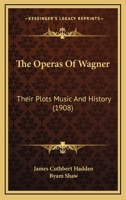 The operas of Wagner; their plots, music and history 1330108434 Book Cover