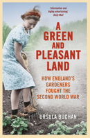 A Green and Pleasant Land: How England’s Gardeners Fought the Second World War 0091944155 Book Cover