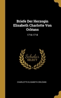 Briefe Der Herzogin Elisabeth Charlotte Von Orléans: 1716-1718 1247167674 Book Cover