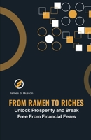 From Ramen To Riches: Unlock Prosperity and Break Free From Financial Fears B0CRH8ZM9B Book Cover