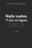 Nada vuelve. Y aún así sigues: Cómo sobrevivir al duelo cuando nada tiene sentido (Spanish Edition) B0GTDW23CR Book Cover
