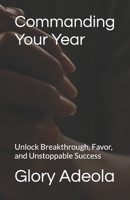 Commanding Your Year: Unlock Breakthrough, Favor, and Unstoppable Success B0FV3BMMM9 Book Cover