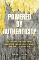 Powered by Authenticity: What Nearly Dying Twice Taught Me About Really Living Before It's Too Late B0H3G9YQVT Book Cover