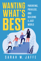 Wanting What's Best: Parenting, Privilege, and Building a Just World 164160767X Book Cover
