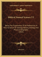 Biblical Natural Science V2: Being The Explanation Of All References In Holy Scripture To Geology, Botany, Zoology, And Physical Geography 1166626954 Book Cover