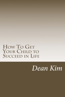 How To Get Your Child to Succeed in Life 1975806301 Book Cover