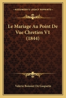 Le Mariage Au Point de Vue Chretien V1 (1844) 1160163987 Book Cover