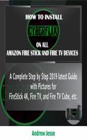 HOW TO INSTALL CYBERFLIX TV ON ALL AMAZON FIRE STICK AND FIRE TV DEVICES: A Complete Step by Step 2019 latest Guide with Pictures for FireStick 4K, Fire TV, and Fire TV Cube, etc. 1072291347 Book Cover