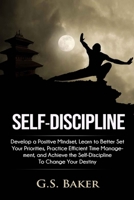 Self-Discipline: Develop a positive mindset, learn to better set your priorities, practice efficient time management, and achieve the self-discipline to change your destiny B08HGPPNFW Book Cover