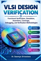 VLSI DESIGN VERIFICATION: Functional Verification, Simulation, Assertions, Coverage, Debugging, and Verification Methodologies (VLSI Design & Semiconductor Engineering) B0HJZW7P5R Book Cover