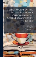 Select Works of the British Poets, in a Chronological Series From Southey to Croly 1025171195 Book Cover
